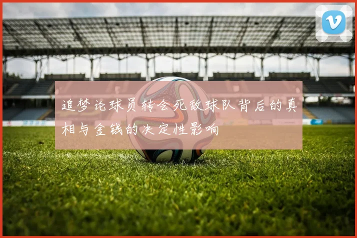 追梦论球员转会死敌球队背后的真相与金钱的决定性影响