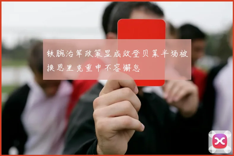 铁腕治军政策显成效登贝莱半场被换恩里克重申不容懈怠