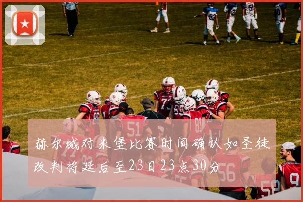 赫尔城对米堡比赛时间确认如圣徒改判将延后至23日23点30分