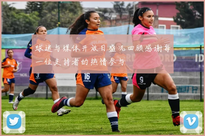 球迷与媒体开放日盛况回顾感谢每一位支持者的热情参与