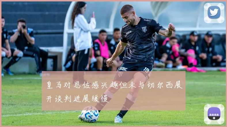 皇马对恩佐感兴趣但未与切尔西展开谈判进展缓慢