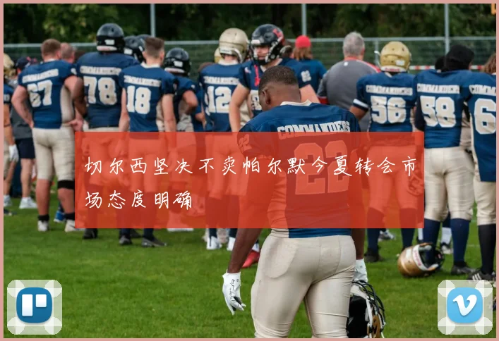 切尔西坚决不卖帕尔默今夏转会市场态度明确