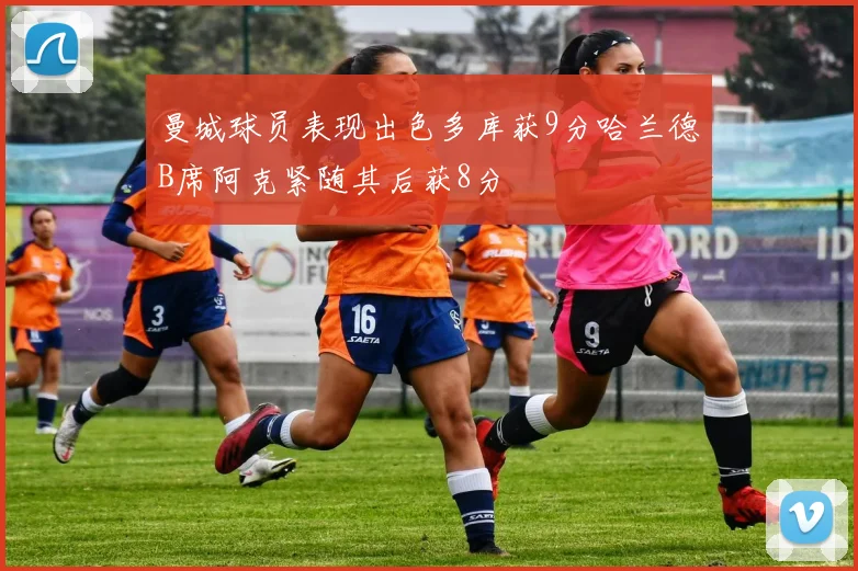 曼城球员表现出色多库获9分哈兰德B席阿克紧随其后获8分