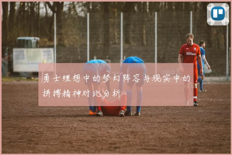 勇士理想中的梦幻阵容与现实中的拼搏精神对比分析